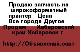 Продаю запчасть на широкоформатный принтер › Цена ­ 950 - Все города Другое » Продам   . Хабаровский край,Хабаровск г.